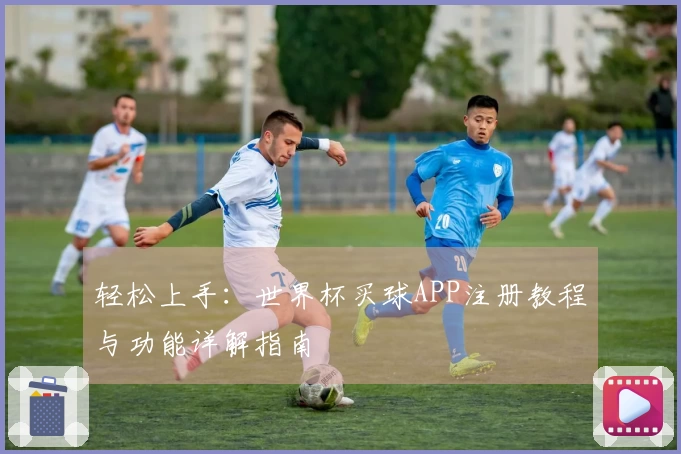轻松上手：世界杯买球APP注册教程与功能详解指南