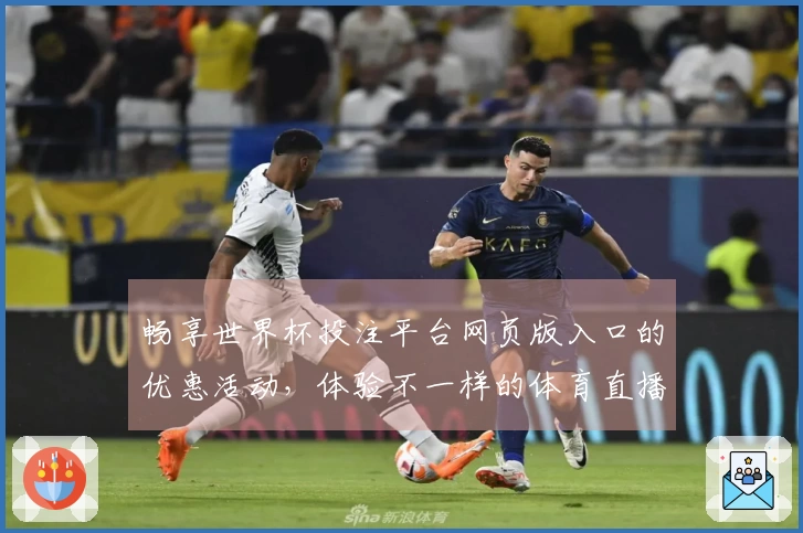 畅享世界杯投注平台网页版入口的优惠活动，体验不一样的体育直播乐趣
