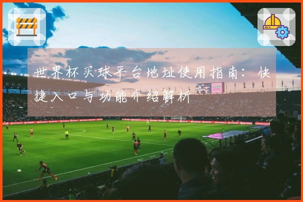 世界杯买球平台地址使用指南：快捷入口与功能介绍解析