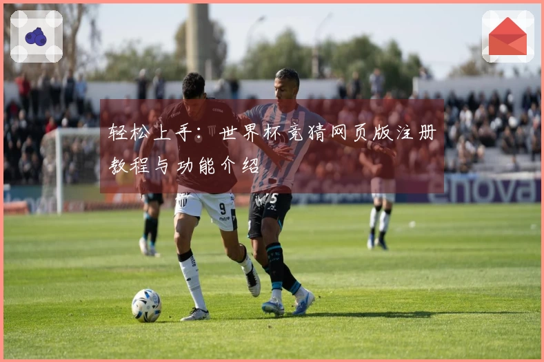 轻松上手：世界杯竞猜网页版注册教程与功能介绍