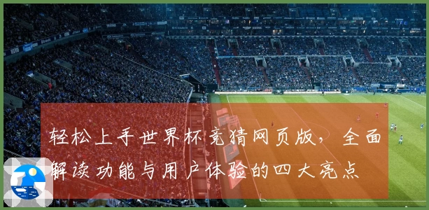 轻松上手世界杯竞猜网页版，全面解读功能与用户体验的四大亮点