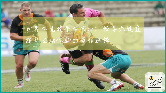 世界杯竞猜平台网址：畅享无缝直播与互动体验的最佳选择